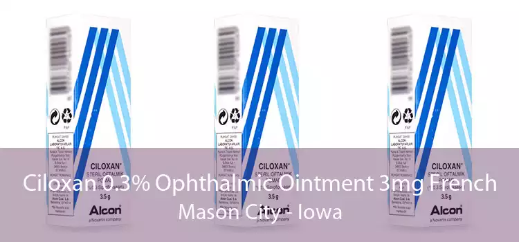 Ciloxan 0.3% Ophthalmic Ointment 3mg French Mason City - Iowa