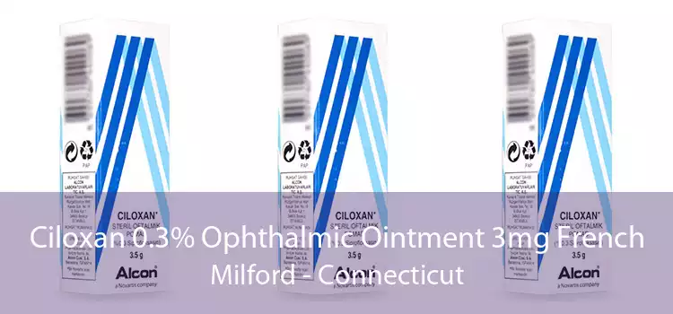 Ciloxan 0.3% Ophthalmic Ointment 3mg French Milford - Connecticut