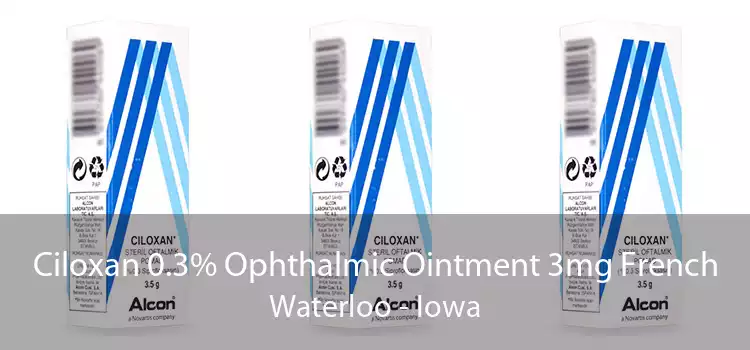Ciloxan 0.3% Ophthalmic Ointment 3mg French Waterloo - Iowa